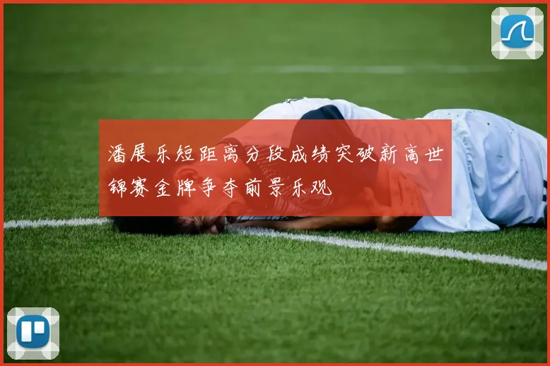 潘展乐短距离分段成绩突破新高世锦赛金牌争夺前景乐观