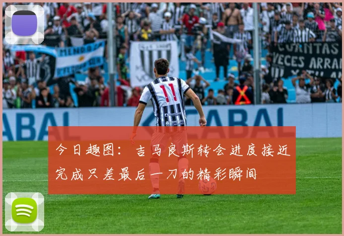 今日趣图：吉马良斯转会进度接近完成只差最后一刀的精彩瞬间