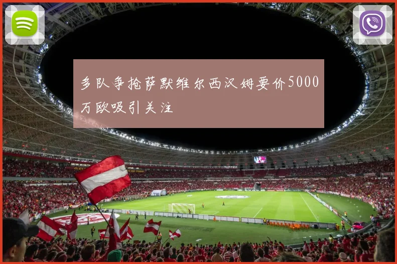 多队争抢萨默维尔西汉姆要价5000万欧吸引关注